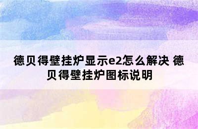 德贝得壁挂炉显示e2怎么解决 德贝得壁挂炉图标说明